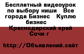 Бесплатный видеоурок по выбору ниши - Все города Бизнес » Куплю бизнес   . Краснодарский край,Сочи г.